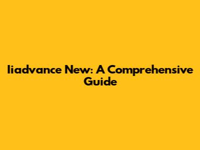 Iiadvance New: A Comprehensive Guide