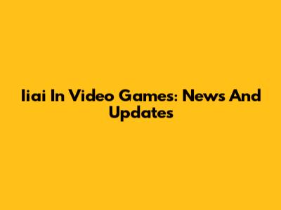Iiai In Video Games: News And Updates