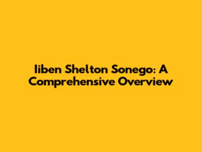 Iiben Shelton Sonego: A Comprehensive Overview