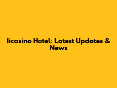 Iicasino Hotel: Latest Updates & News