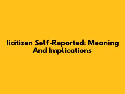 Iicitizen Self-Reported: Meaning And Implications