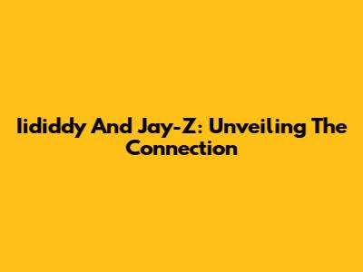 Iididdy And Jay-Z: Unveiling The Connection
