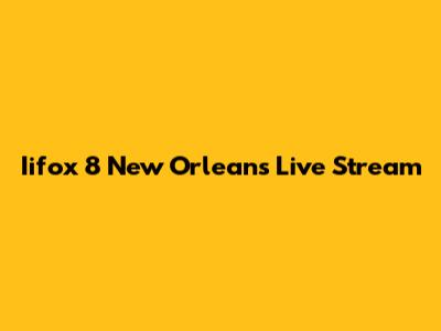 Iifox 8 New Orleans Live Stream