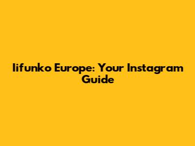 Iifunko Europe: Your Instagram Guide
