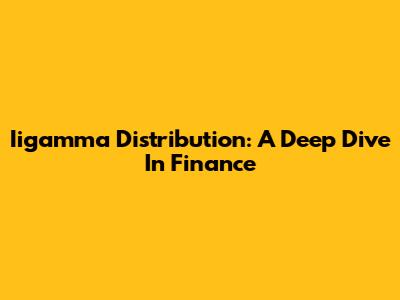 Iigamma Distribution: A Deep Dive In Finance