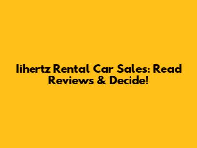 Iihertz Rental Car Sales: Read Reviews & Decide!
