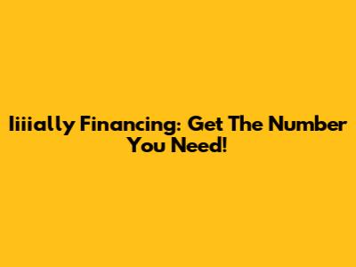 Iiiially Financing: Get The Number You Need!