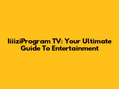 IiiiziProgram TV: Your Ultimate Guide To Entertainment