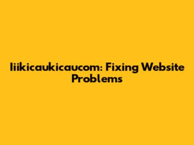 Iiikicaukicaucom: Fixing Website Problems