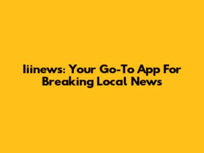 Iiinews: Your Go-To App For Breaking Local News