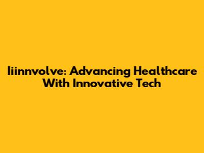 Iiinnvolve: Advancing Healthcare With Innovative Tech