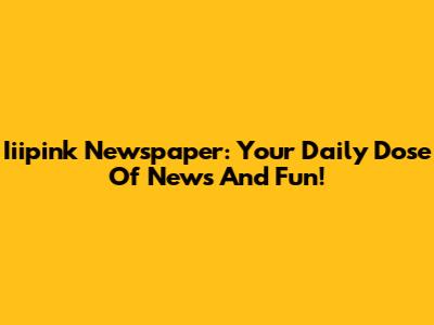 Iiipink Newspaper: Your Daily Dose Of News And Fun!