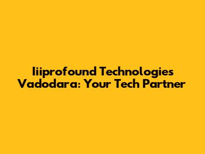 Iiiprofound Technologies Vadodara: Your Tech Partner