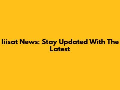 Iiisat News: Stay Updated With The Latest