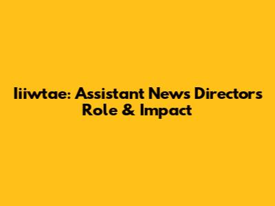 Iiiwtae: Assistant News Director's Role & Impact