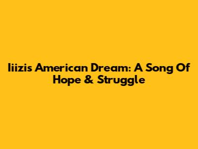 Iiizi's American Dream: A Song Of Hope & Struggle