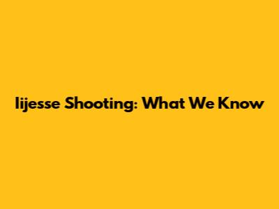 Iijesse Shooting: What We Know