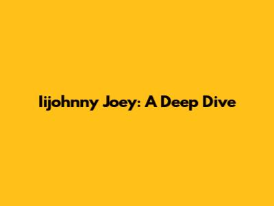 Iijohnny Joey: A Deep Dive
