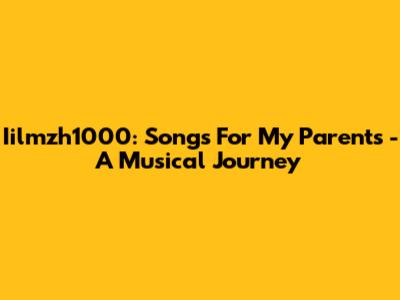 Iilmzh1000: Songs For My Parents - A Musical Journey