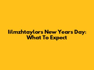 Iilmzhtaylor's New Year's Day: What To Expect