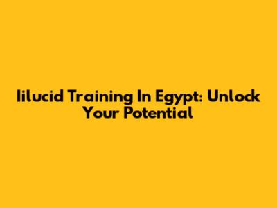 Iilucid Training In Egypt: Unlock Your Potential