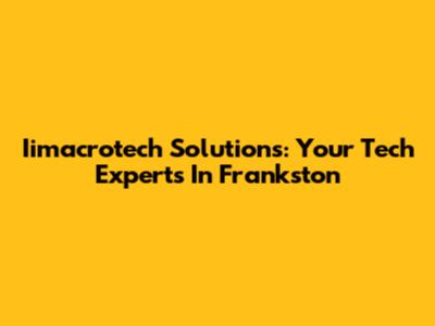 Iimacrotech Solutions: Your Tech Experts In Frankston