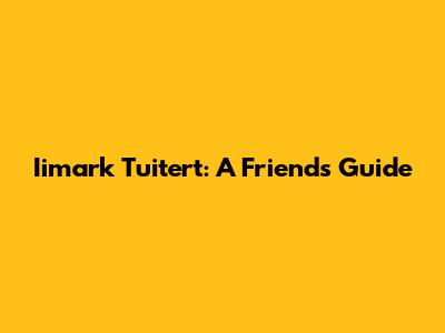 Iimark Tuitert: A Friend's Guide
