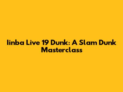 Iinba Live 19 Dunk: A Slam Dunk Masterclass