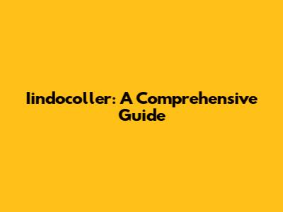 Iindocoller: A Comprehensive Guide