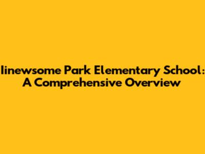 Iinewsome Park Elementary School: A Comprehensive Overview