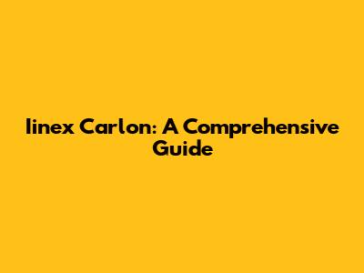 Iinex Carlon: A Comprehensive Guide