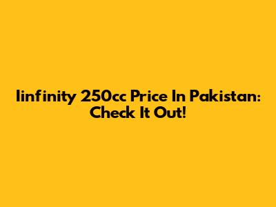 Iinfinity 250cc Price In Pakistan: Check It Out!