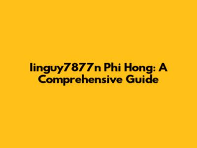 Iinguy7877n Phi Hong: A Comprehensive Guide