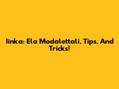 Iinka: Ela Modalettali, Tips, And Tricks!