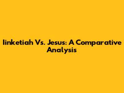 Iinketiah Vs. Jesus: A Comparative Analysis
