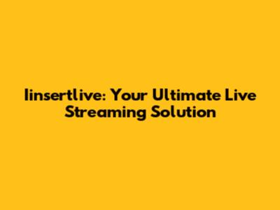 Iinsertlive: Your Ultimate Live Streaming Solution