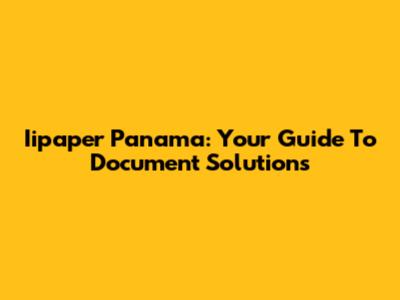 Iipaper Panama: Your Guide To Document Solutions