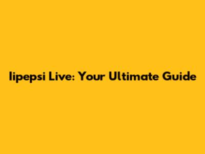 Iipepsi Live: Your Ultimate Guide