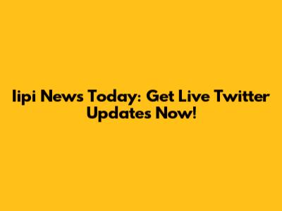 Iipi News Today: Get Live Twitter Updates Now!