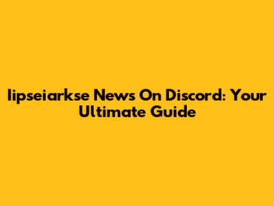 Iipseiarkse News On Discord: Your Ultimate Guide