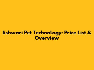 Iishwari Pet Technology: Price List & Overview