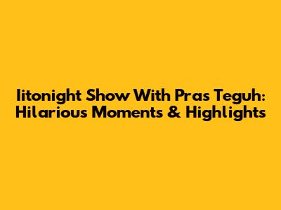Iitonight Show With Pras Teguh: Hilarious Moments & Highlights