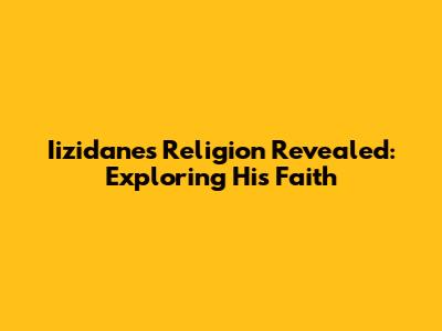 Iizidane's Religion Revealed: Exploring His Faith
