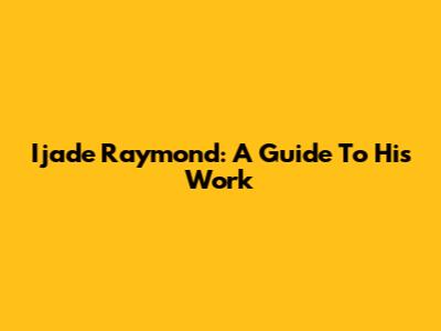 Ijade Raymond: A Guide To His Work