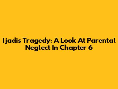 Ijadi's Tragedy: A Look At Parental Neglect In Chapter 6