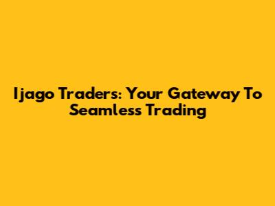 Ijago Traders: Your Gateway To Seamless Trading