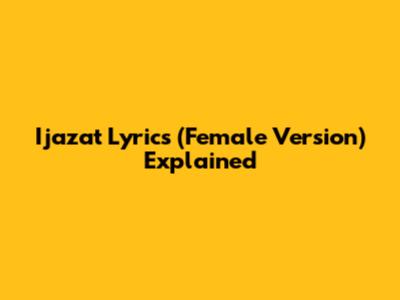 Ijazat Lyrics (Female Version) Explained