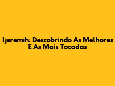 Ijeremih: Descobrindo As Melhores E As Mais Tocadas