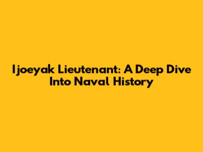Ijoeyak Lieutenant: A Deep Dive Into Naval History