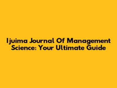 Ijuima Journal Of Management Science: Your Ultimate Guide